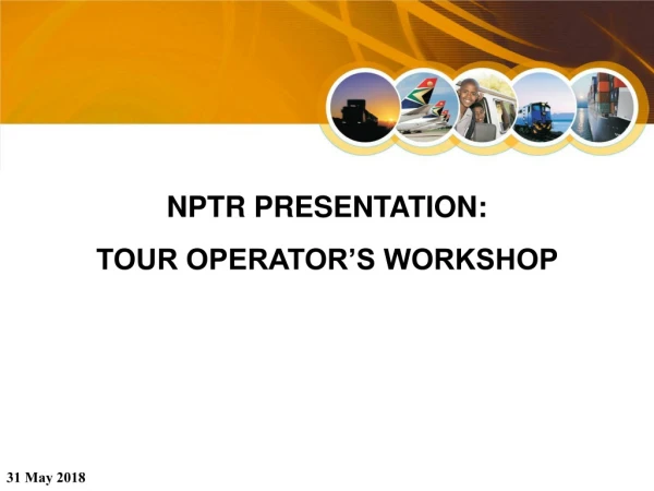 NPTR PRESENTATION: TOUR OPERATOR’S WORKSHOP 31 May 2018