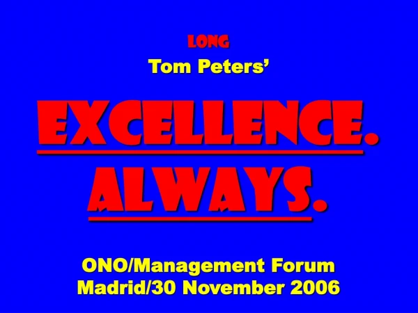 long Tom Peters’ EXCELLENCE . ALWAYS . ONO/Management Forum Madrid/30 November 2006