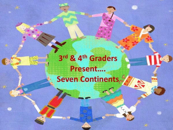 3 rd &amp; 4 th Graders Present…. Seven Continents