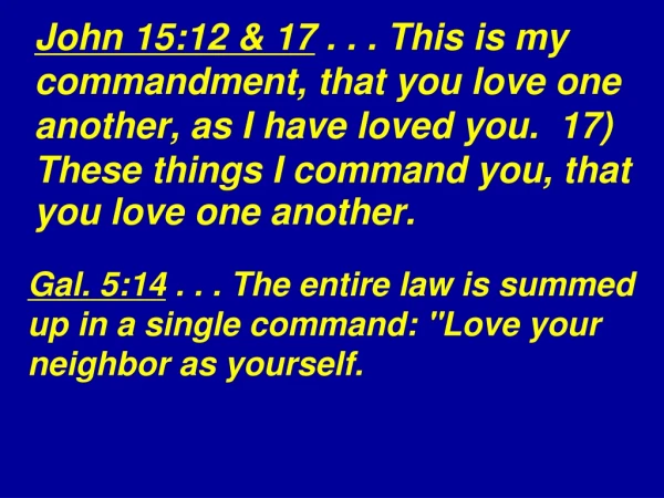 Gal. 5:14 . . . The entire law is summed up in a single command: &quot;Love your neighbor as yourself.
