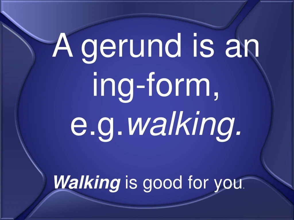 a gerund is an ing form e g walking