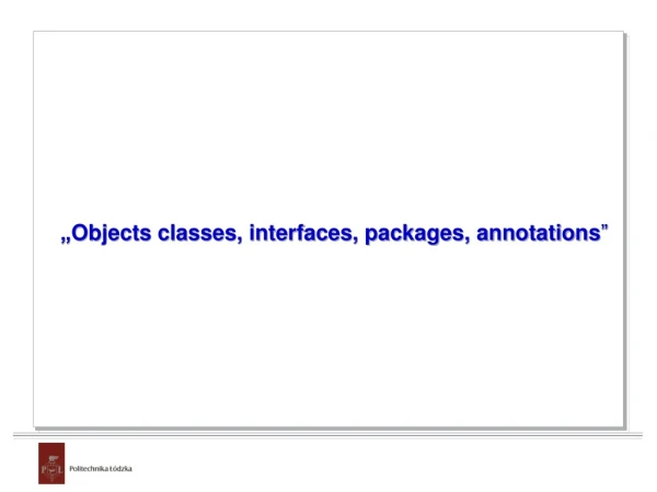 „ Objects classes, interfaces, packages, annotations ”