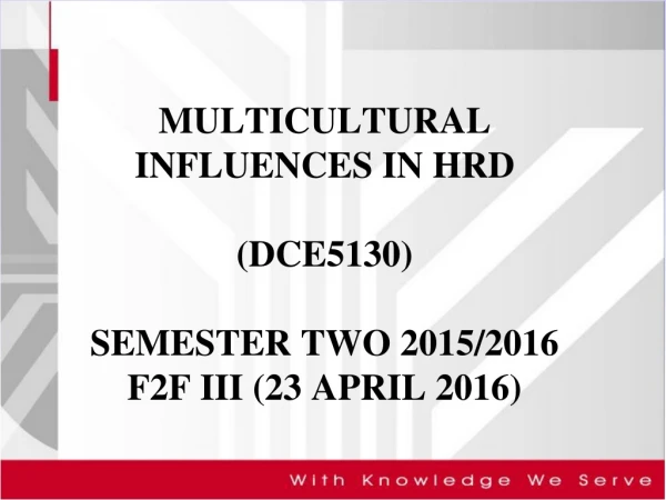 MULTICULTURAL INFLUENCES IN HRD (DCE5130) SEMESTER TWO 2015/2016 F2F III (23 APRIL 2016)