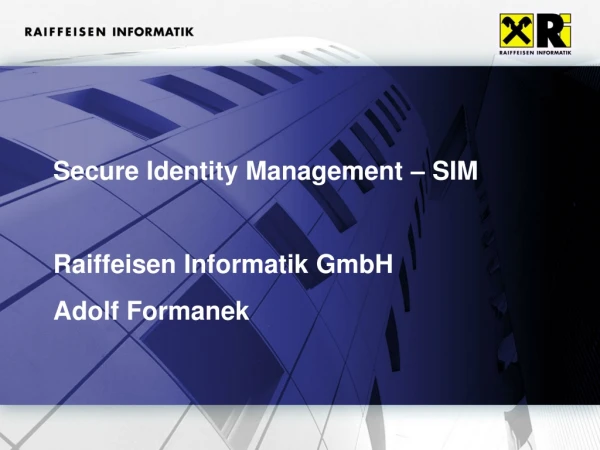Secure Identity Management – SIM Raiffeisen Informatik GmbH Adolf Formanek