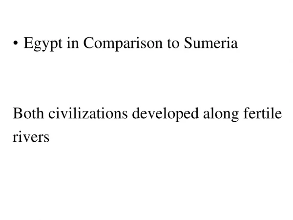 Egypt in Comparison to Sumeria Both civilizations developed along fertile rivers