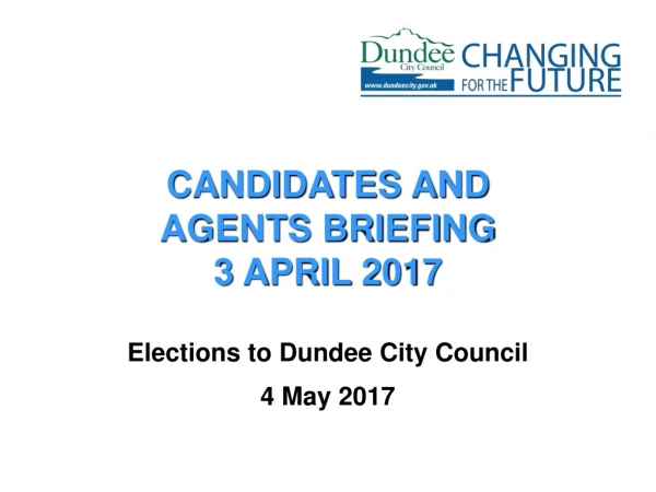 CANDIDATES AND AGENTS BRIEFING 3 APRIL 2017 Elections to Dundee City Council 4 May 2017