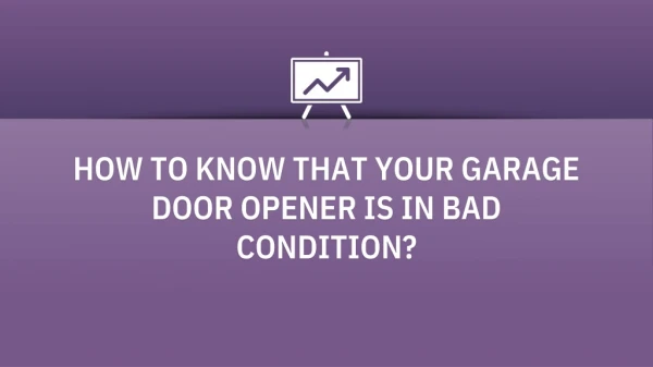 HOW TO KNOW THAT YOUR GARAGE DOOR OPENER IS IN BAD CONDITION?
