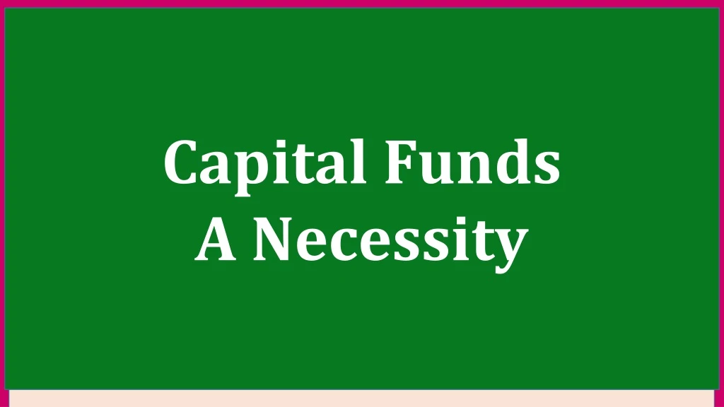 capital funds a necessity