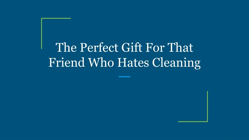 the perfect gift for that friend who hates cleaning