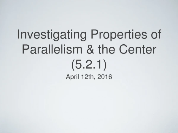 Investigating Properties of Parallelism &amp; the Center (5.2.1)