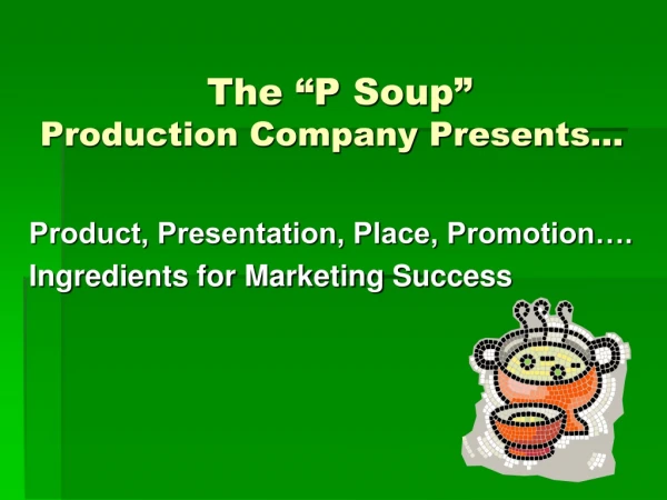The “P Soup” Production Company Presents…