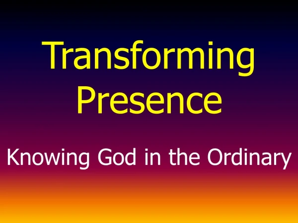 Transforming Presence Knowing God in the Ordinary