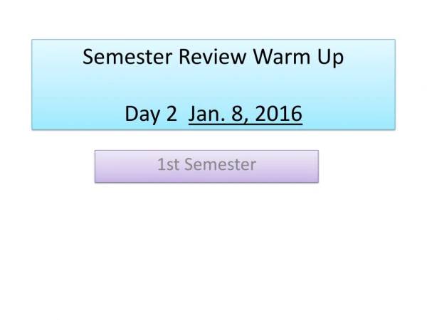 Semester Review Warm Up Day 2 Jan. 8, 2016