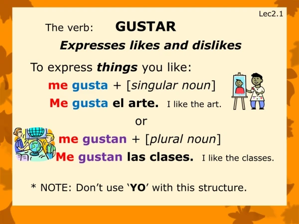 Lec2.1 The verb : GUSTAR Expresses likes and dislikes To express things you like:
