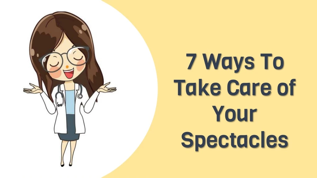 7 ways t o t ake care of your s pectacles