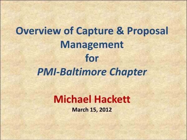 Overview of Capture &amp; Proposal Management for PMI-Baltimore Chapter Michael Hackett March 15, 2012
