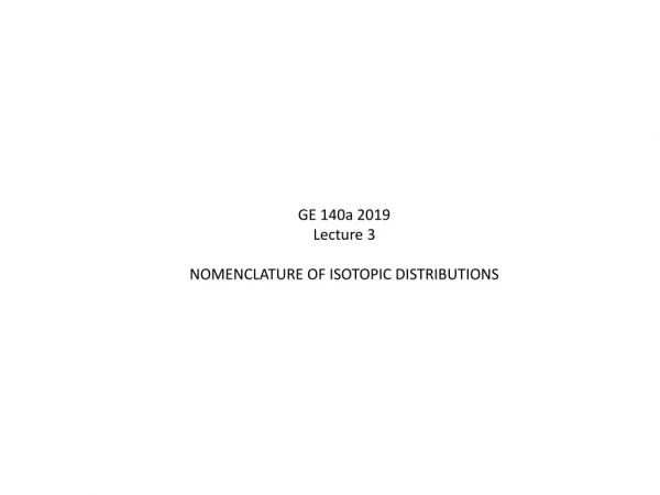 GE 140a 2019 Lecture 3 NOMENCLATURE OF ISOTOPIC DISTRIBUTIONS