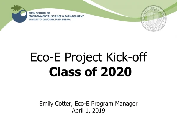 Eco-E Project Kick-off Class of 2020 Emily Cotter, Eco-E Program Manager April 1, 2019