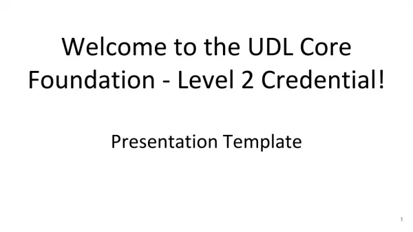 Welcome to the UDL Core Foundation - Level 2 Credential! Presentation Template