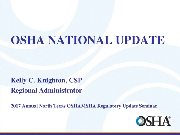 OSHA NATIONAL UPDATE Kelly C. Knighton, CSP Regional Administrator