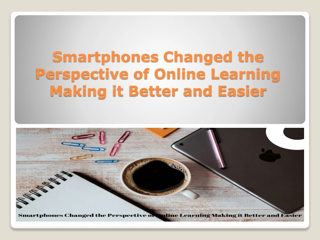 smartphones changed the perspective of online learning making it better and easier