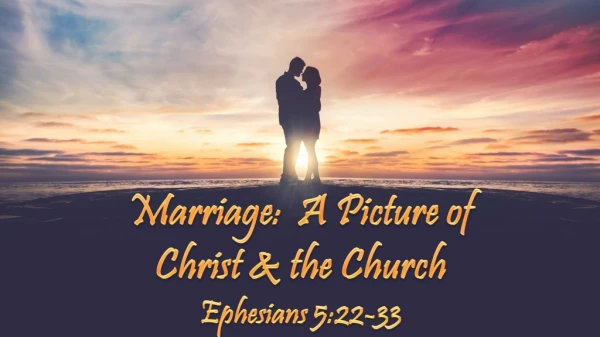 Marriage: A Picture of Christ &amp; the Church Ephesians 5:22-33
