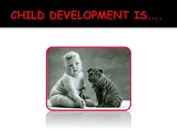 CHILD DEVELOPMENT IS…..