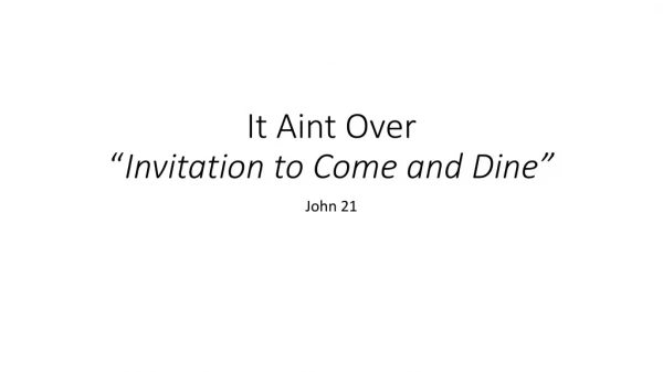 It Aint Over “ Invitation to Come and Dine”