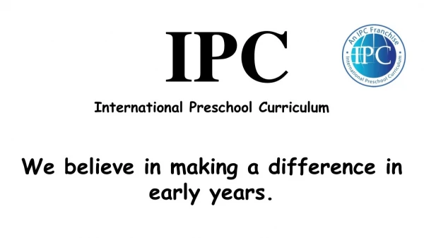 IPC International Preschool Curriculum We believe in making a difference in early years.