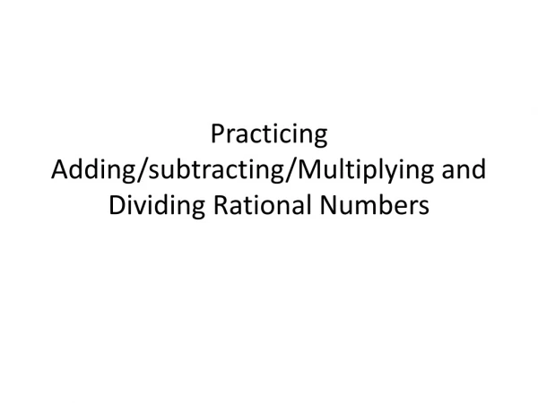 Practicing Adding/subtracting/Multiplying and Dividing Rational Numbers