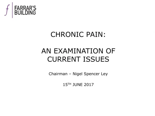 CHRONIC PAIN: AN EXAMINATION OF CURRENT ISSUES Chairman – Nigel Spencer Ley 15 TH JUNE 2017