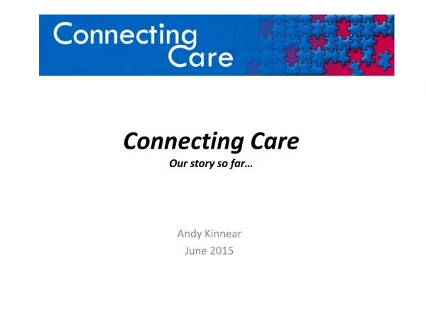 Connecting Care Our story so far…
