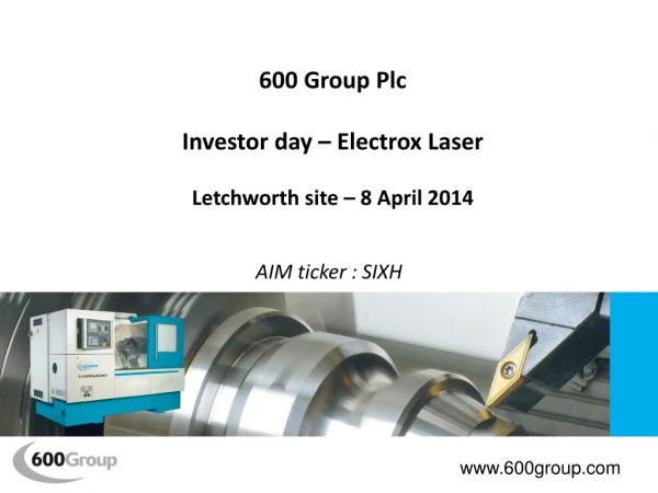 600 Group Plc Investor day – Electrox Laser Letchworth site – 8 April 2014