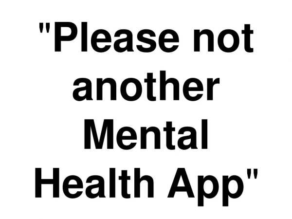 &quot; Please not another Mental Health App &quot;