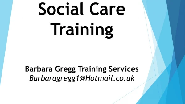 Social Care Training Barbara Gregg Training Services Barbaragregg1@Hotmail.co.uk