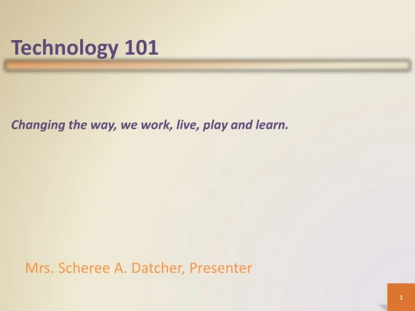 Technology 101 Changing the way, we work, live, play and learn.