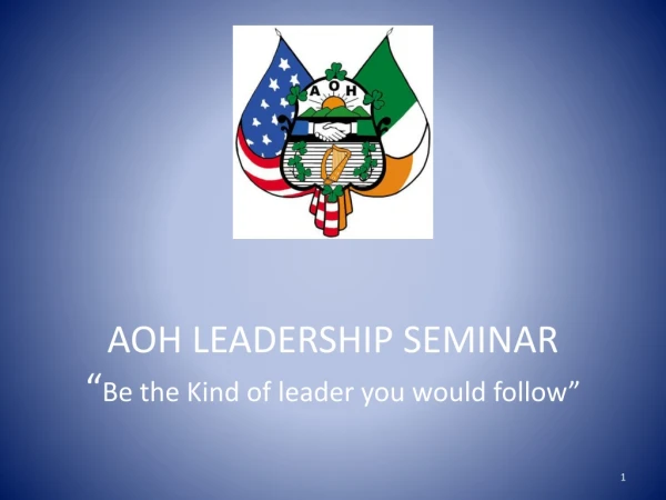 AOH LEADERSHIP SEMINAR “ Be the Kind of leader you would follow”