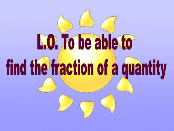 L.O. To be able to find the fraction of a quantity