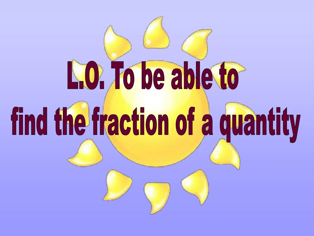 l o to be able to find the fraction of a quantity