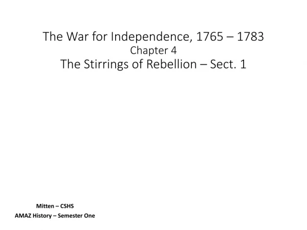The War for Independence, 1765 – 1783 Chapter 4 The Stirrings of Rebellion – Sect. 1