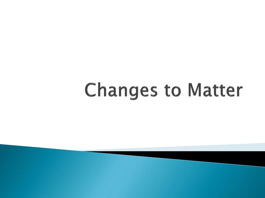 changes to matter