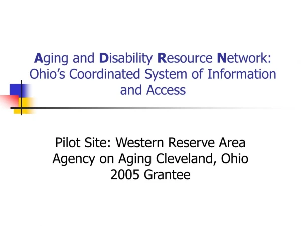 A ging and D isability R esource N etwork: Ohio’s Coordinated System of Information and Access