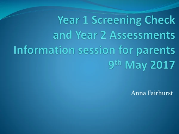 Year 1 Screening Check and Year 2 Assessments Information session for parents 9 th May 2017