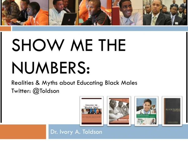 Show Me the Numbers: Realities &amp; Myths about Educating Black Males Twitter: @ Toldson