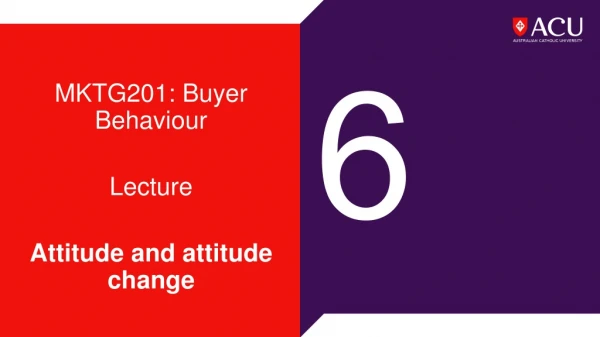 MKTG201: Buyer Behaviour Lecture Attitude and attitude change