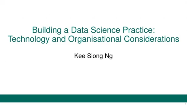Building a Data Science Practice: Technology and Organisational Considerations Kee Siong Ng
