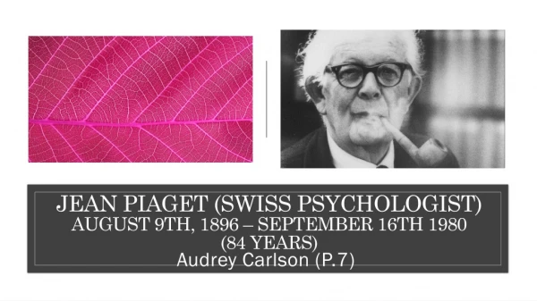 Jean Piaget (Swiss psychologist) August 9th, 1896 – September 16th 1980 (84 years)