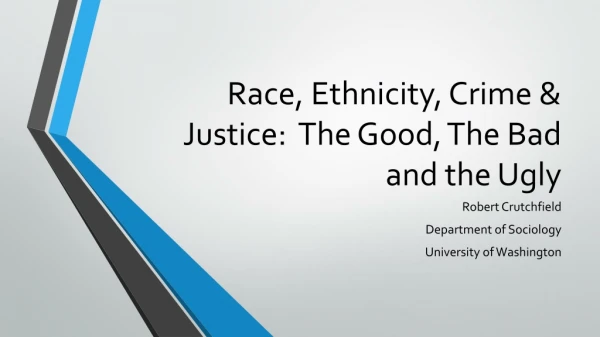 Race, Ethnicity, Crime &amp; Justice: The Good, The Bad and the Ugly
