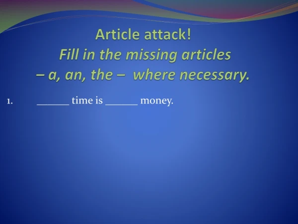 Article attack! Fill in the missing articles – a, an, the – where necessary .