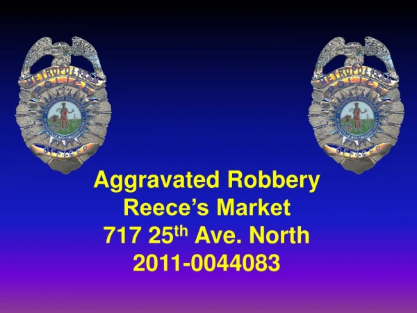 Aggravated Robbery Reece’s Market 717 25 th Ave. North 2011-0044083